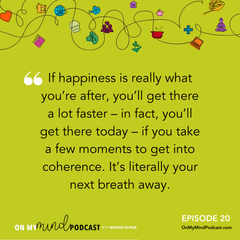 If happiness is really what you're after, you'll get there a lot faster if you take a moment or two to get into coherence.